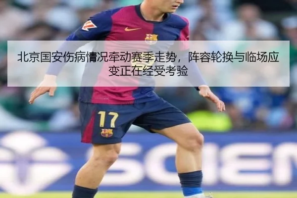 北京国安伤病情况牵动赛季走势，阵容轮换与临场应变正在经受考验